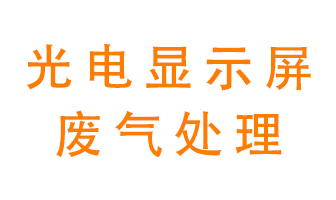 光電顯示屏行業(yè)生產(chǎn)時(shí)產(chǎn)生的廢氣該如何處理？